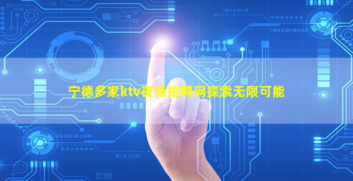 宁德多家ktv夜场招聘网探索无限可能